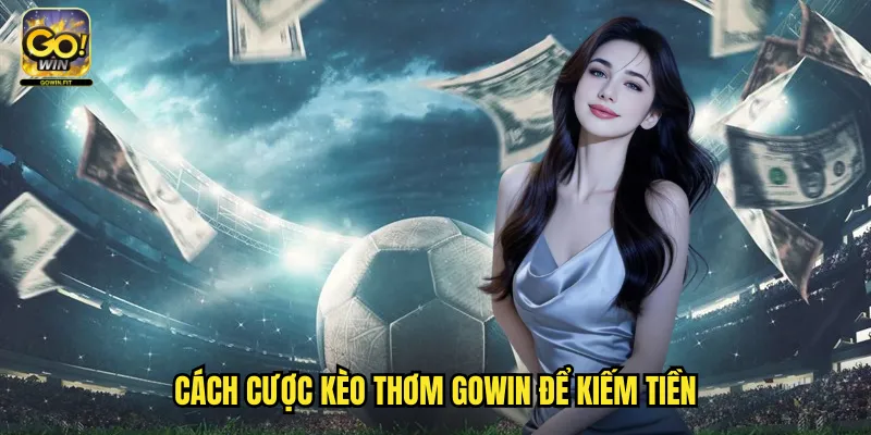 Kèo Thơm Gowin - Hình Thức Cá Cược Đặc Biệt Với Tỷ Lệ Hấp Dẫn 3 Cách Cược Kèo Thơm Gowin Để Kiếm Tiền