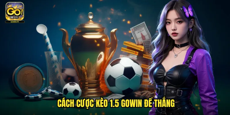 Kèo 1.5 Gowin - Cá Cược Chấp Tiêu Chuẩn Với Mức Chênh Lệch Rõ Ràng 3 Cách Cược Kèo 1.5 Gowin Để Thắng
