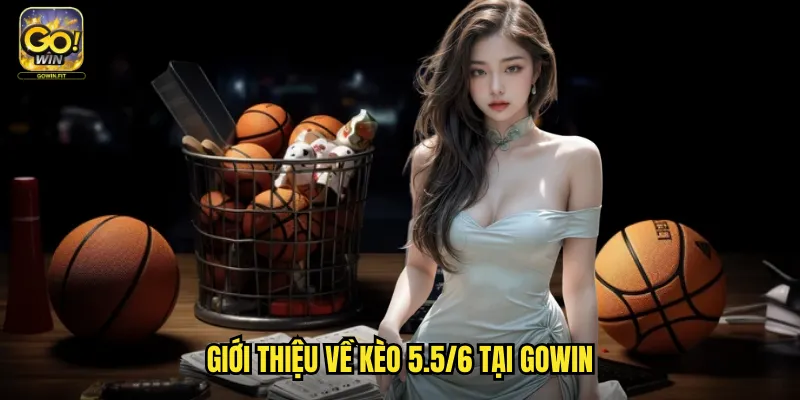 Kèo 5.5/6 Gowin - Cá Cược Chấp Vô Cùng Cao Dành Cho Trận Chênh Lệch Đặc Biệt 2 Giới Thiệu Về Kèo 5.5/6 Tại Gowin