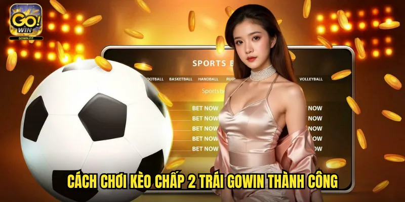 Kèo Chấp 2 Trái Gowin - Cá Cược Chấp Lớn Cho Những Trận Chênh Lệch Sức Mạnh 3 Cách Chơi Kèo Chấp 2 Trái Gowin Thành Công